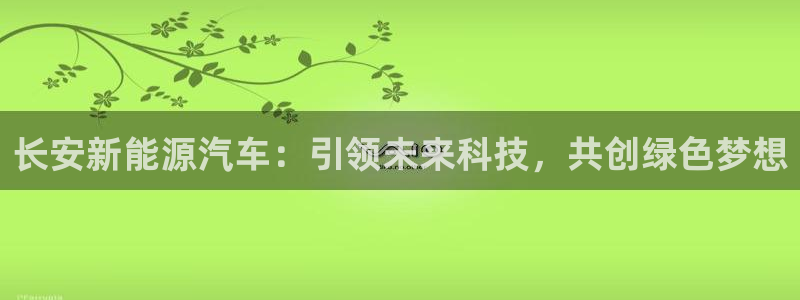娱乐新宝GG:长安新能源汽车:引领未来科 娱乐新宝GG:长安新能源汽车:引领未来科